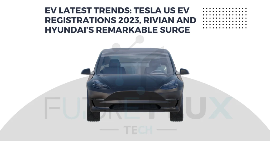 EV Latest Trends Tesla US EV Registrations 2023, Rivian And Hyundai’s Remarkable Surge