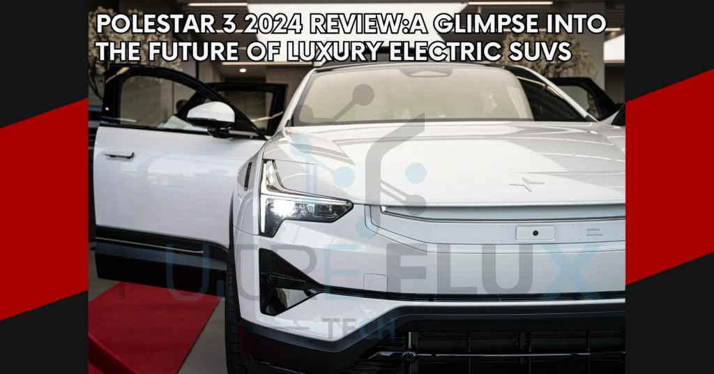 Polestar 3 2024 Review: A Glimpse into the Future of Luxury Electric SUVs