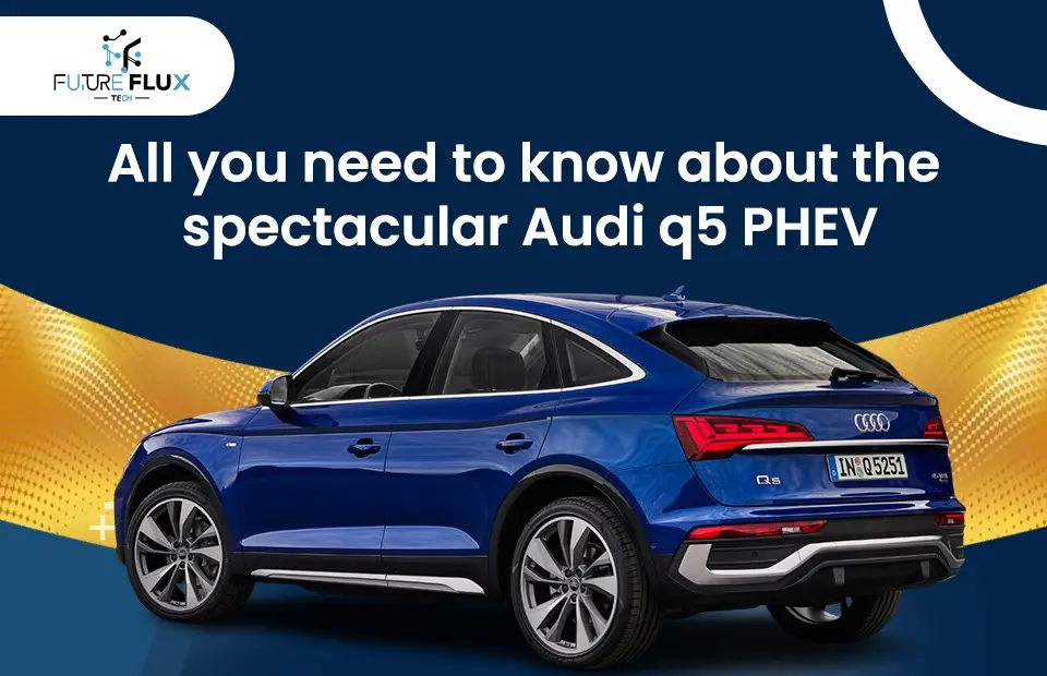 All you need to know about the Spectacular Audi q5 PHEV