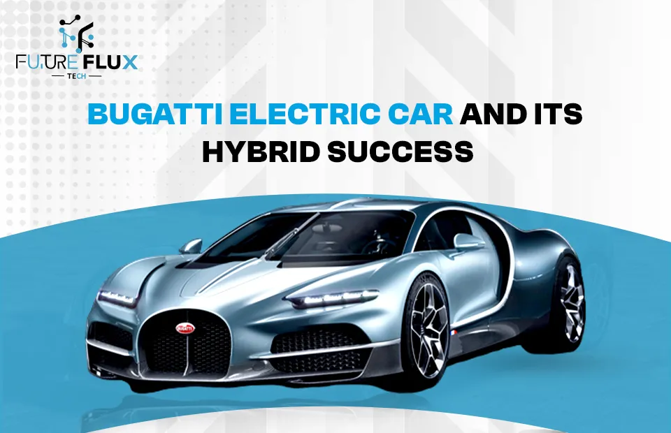 Bugatti Electric Car and its Hybrid Success