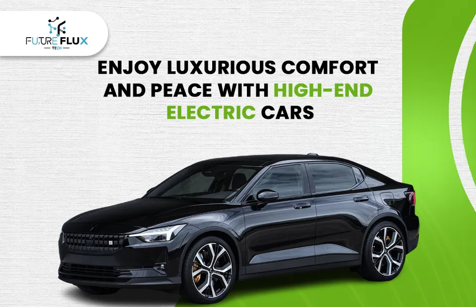 Enjoy luxurious comfort and peace with High-End Electric Cars