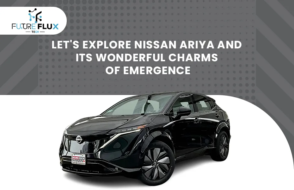 Let's Explore Nissan Ariya and its Wonderful Charms of Emergence