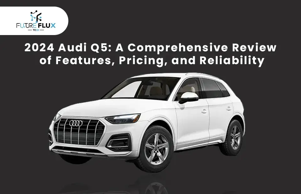 2024 Audi Q5: A Comprehensive Review of Features, Pricing, and Reliability