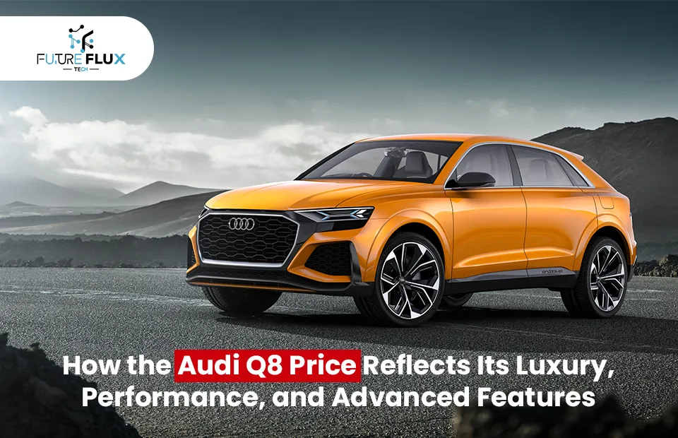 How the Audi Q8 Price Reflects Its Luxury, Performance, and Advanced Features