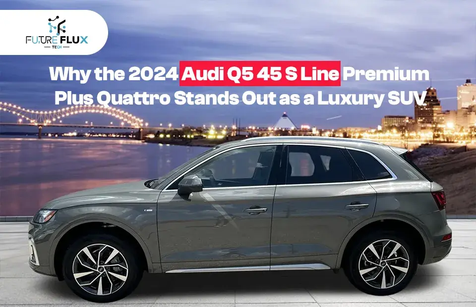 Why the 2024 Audi Q5 45 S Line Premium Plus Quattro Stands Out as a Luxury SUV